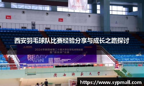 西安羽毛球队比赛经验分享与成长之路探讨