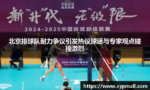 北京排球队耐力争议引发热议球迷与专家观点碰撞激烈