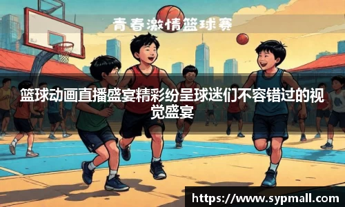 篮球动画直播盛宴精彩纷呈球迷们不容错过的视觉盛宴
