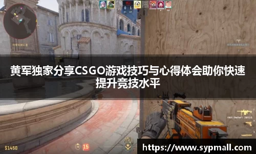 黄军独家分享CSGO游戏技巧与心得体会助你快速提升竞技水平